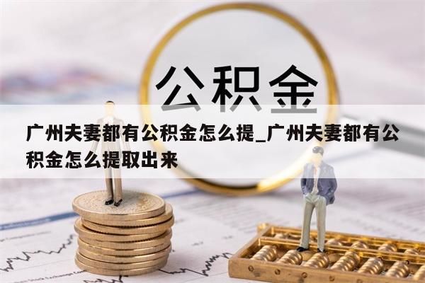 广州在职期间如何取公积金_在广州交的公积金怎么样可以领取?