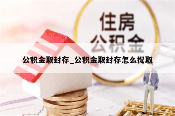 公积金取封存_公积金取封存怎么提取